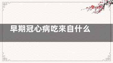 早期冠心病吃來自什么藥好求推薦 早期冠心病吃什么藥